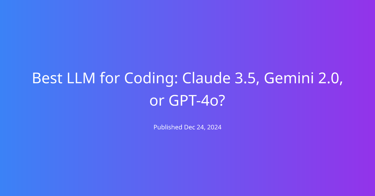 Best LLM for Coding: Claude 3.5, Gemini 2.0, or GPT-4o?