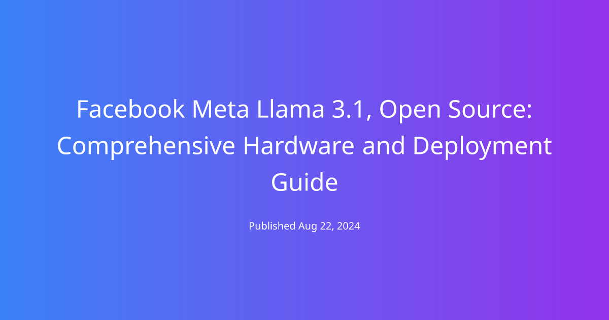 Facebook Meta Llama 3.1, Open Source: Comprehensive Hardware and Deployment Guide