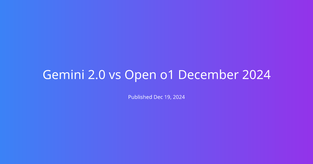 Gemini 2.0 vs Open o1 December 2024