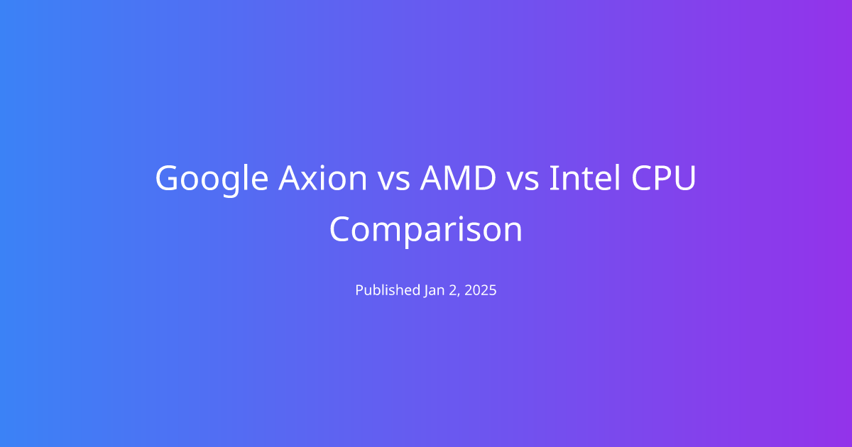 Google Axion vs AMD vs Intel CPU Comparison