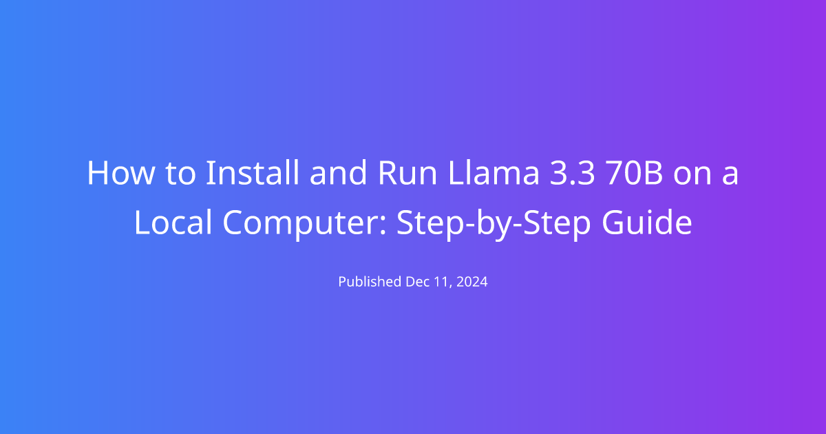 How to Install and Run Llama 3.3 70B on a Local Computer: Step-by-Step Guide