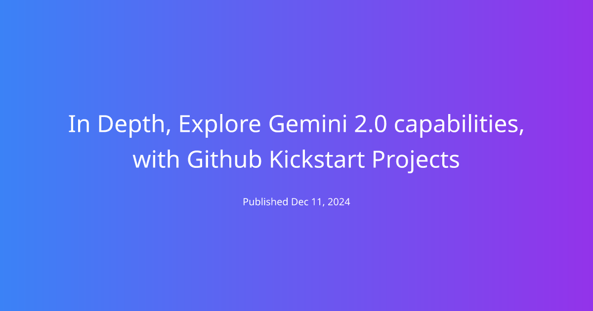 In Depth, Explore Gemini 2.0 capabilities, with Github Kickstart Projects