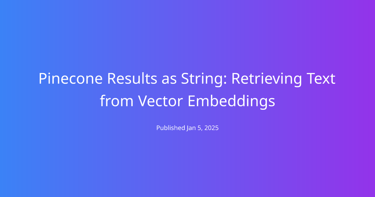 Pinecone Results as String: Retrieving Text from Vector Embeddings